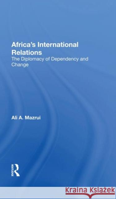Africa's International Relations: The Diplomacy of Dependency and Change Mazrui, Ali a. 9780367021771