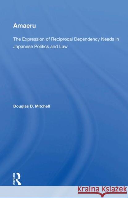 Amaeru: The Expression of Reciprocal Dependency Needs in Japanese Politics and Law Mitchell, Donald D. 9780367021894