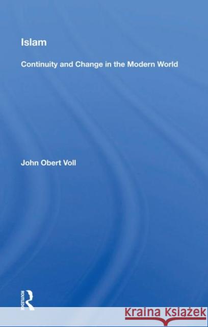 Islam: Continuity and Change in the Modern World: Continuity and Change in the Modern World Voll, John Obert 9780367022273