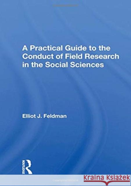 A Practical Guide to the Conduct of Field Research in the Social Sciences Feldman, Elliot J. 9780367022426 TAYLOR & FRANCIS