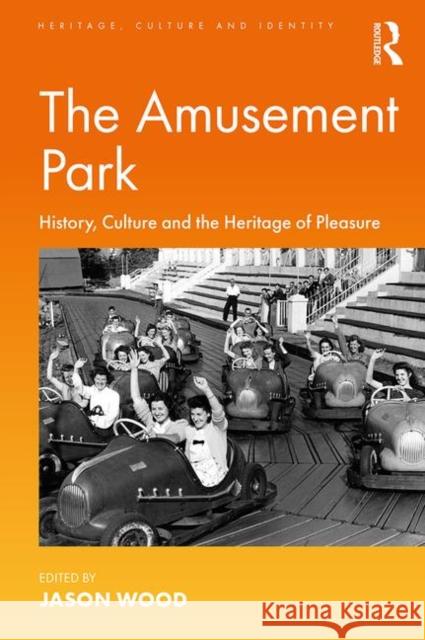 The Amusement Park: History, Culture and the Heritage of Pleasure Jason Wood 9780367022709 Routledge