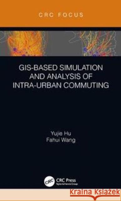 Gis-Based Simulation and Analysis of Intra-Urban Commuting Yujie Hu Fahui Wang 9780367023034 CRC Press
