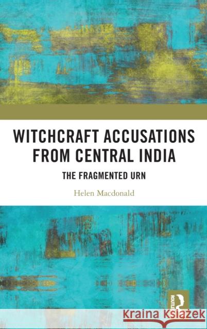 Witchcraft Accusations from Central India: The Fragmented Urn MacDonald, Helen 9780367023102 Routledge Chapman & Hall
