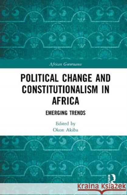 Political Change and Constitutionalism in Africa: Emerging Trends Okon Akiba 9780367023300 Routledge