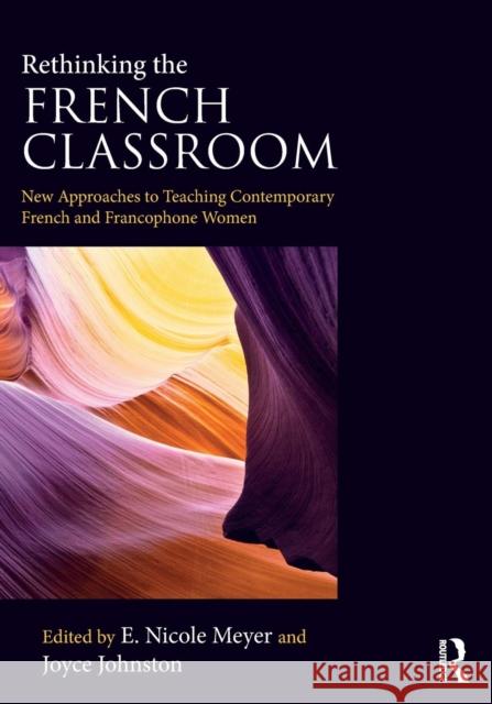Rethinking the French Classroom: New Approaches to Teaching Contemporary French and Francophone Women E. Nicole Meyer Joyce Johnston 9780367023461 Routledge