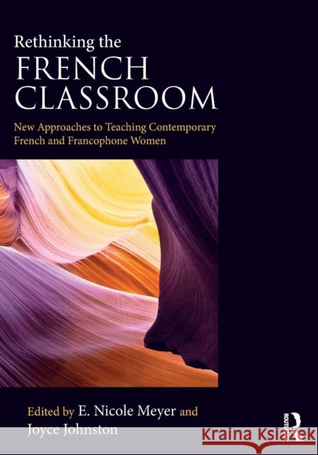 Rethinking the French Classroom: New Approaches to Teaching Contemporary French and Francophone Women E. Nicole Meyer Joyce Johnston 9780367023461