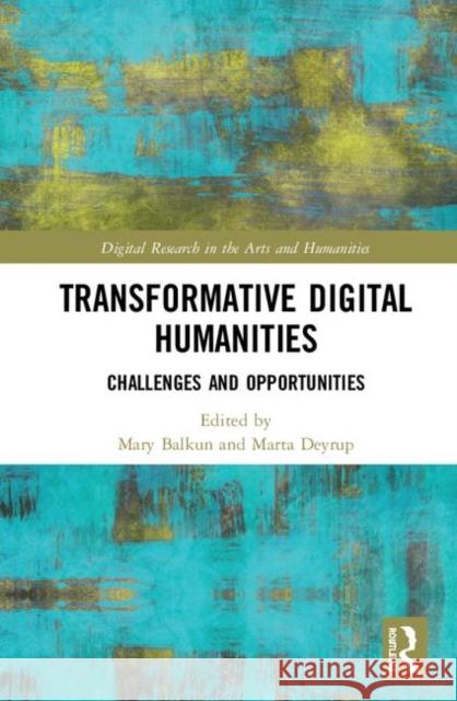Transformative Digital Humanities: Challenges and Opportunities Mary Balkun Marta Deyrup 9780367023751 Routledge