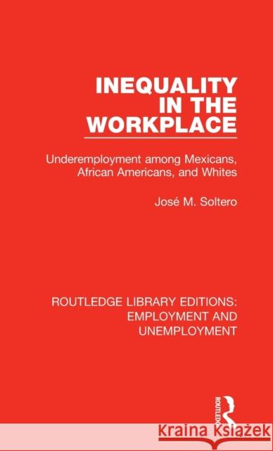 Inequality in the Workplace: Underemployment among Mexicans, African Americans, and Whites Soltero, José M. 9780367023812 Routledge
