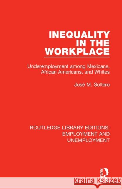 Inequality in the Workplace: Underemployment among Mexicans, African Americans, and Whites Soltero, José M. 9780367023836 Routledge