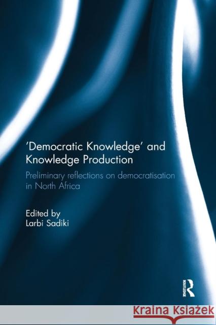 'Democratic Knowledge' and Knowledge Production: Preliminary Reflections on Democratisation in North Africa Sadiki, Larbi 9780367023874 Routledge