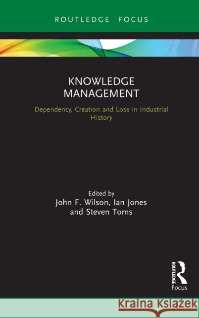 Knowledge Management: Dependency, Creation and Loss in Industrial History John F. Wilson Ian Jones Steven Toms 9780367023911 Routledge