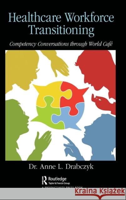 Healthcare Workforce Transitioning: Competency Conversations Through World Café Drabczyk, Anne 9780367024031 CRC Press