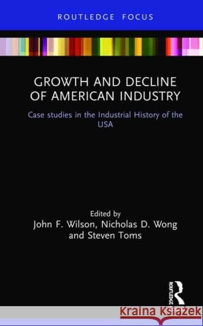 Growth and Decline of American Industry: Case Studies in the Industrial History of the USA Wilson, John F. 9780367024093 Routledge