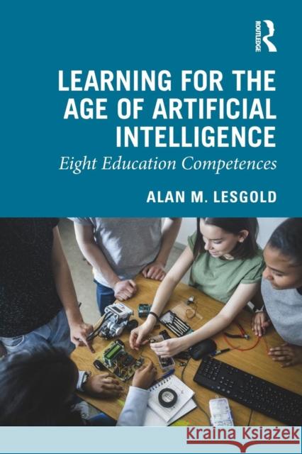 Learning for the Age of Artificial Intelligence: Eight Education Competences Alan M. Lesgold 9780367024376