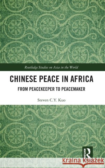 Chinese Peace in Africa: From Peacekeeper to Peacemaker Kuo, Steven C. Y. 9780367024437 Routledge