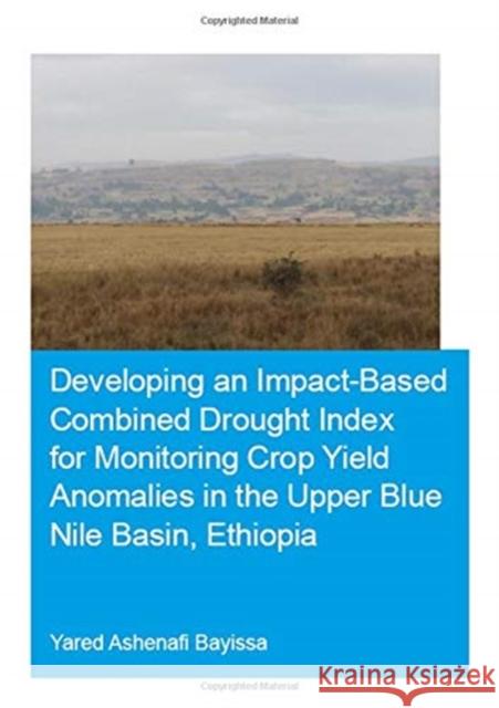 Developing an Impact-Based Combined Drought Index for Monitoring Crop Yield Anomalies in the Upper Blue Nile Basin, Ethiopia Yared A. Bayissa 9780367024512 CRC Press