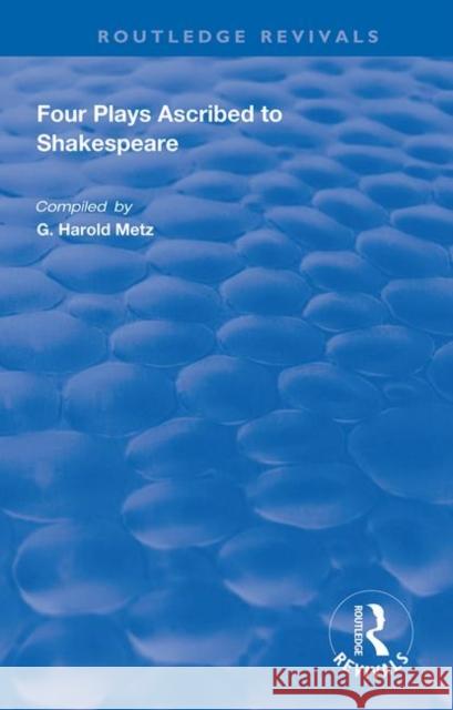 Four Plays Ascribed to Shakespeare: An Annotated Bibliography G. Harold Metz 9780367024635 Routledge