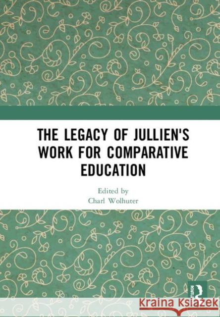 The Legacy of Jullien's Work for Comparative Education Charl Wolhuter 9780367024857