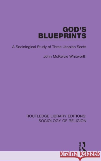 God's Blueprints: A Sociological Study of Three Utopian Sects John McKelvie Whitworth 9780367025069