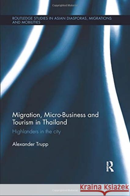 Migration, Micro-Business and Tourism in Thailand: Highlanders in the City Alexander Trupp (University of South Pac   9780367025540