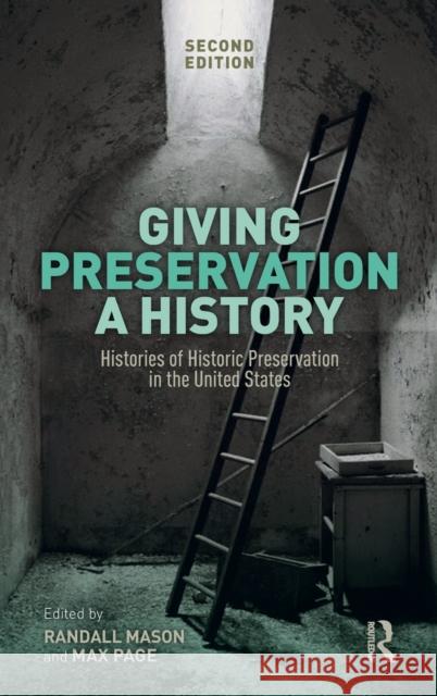 Giving Preservation a History: Histories of Historic Preservation in the United States Max Page Randall Mason 9780367025816 Routledge
