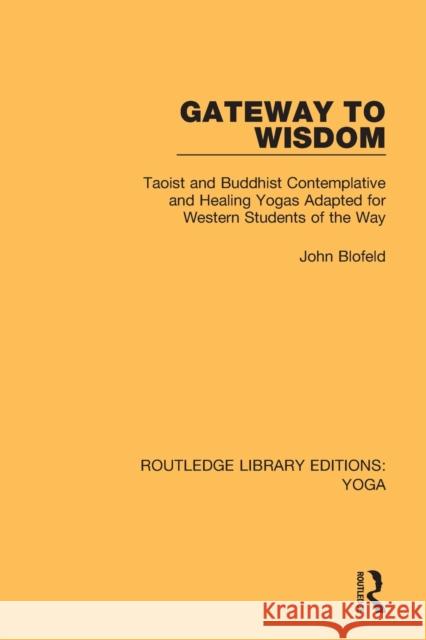 Gateway to Wisdom: Taoist and Buddhist Contemplative and Healing Yogas Adapted for Western Students of the Way John Blofeld 9780367025878 Routledge