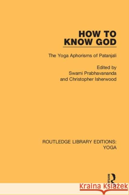 How to Know God: The Yoga Aphorisms of Patanjali Swami Prabhavananda Christopher Isherwood 9780367025885 Routledge