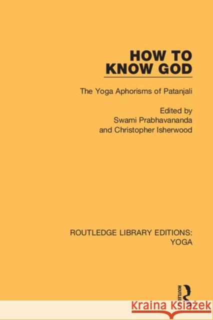 How to Know God: The Yoga Aphorisms of Patanjali Swami Prabhavananda Christopher Isherwood 9780367025885