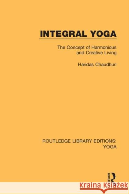 Integral Yoga: The Concept of Harmonious and Creative Living Haridas Chaudhuri 9780367025953 Routledge