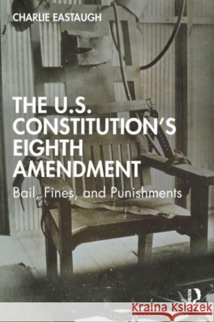 The U.S. Constitution’s Eighth Amendment: Bail, Fines, and Punishments Charlie Eastaugh 9780367026011 Taylor & Francis Ltd