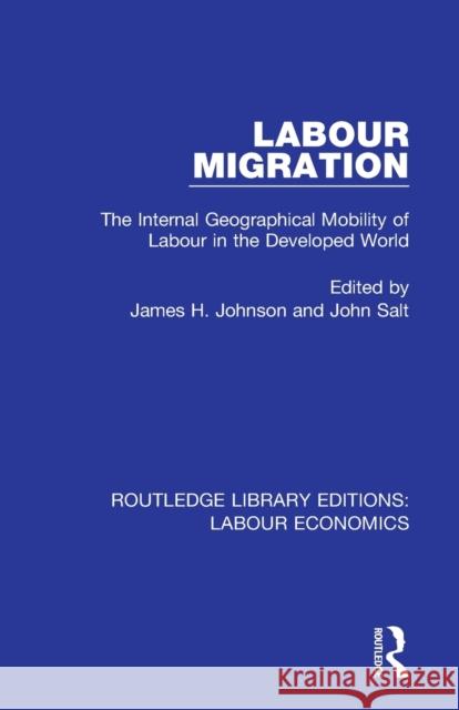 Labour Migration: The Internal Geographical Mobility of Labour in the Developed World James H. Johnson John Salt 9780367026233 Routledge