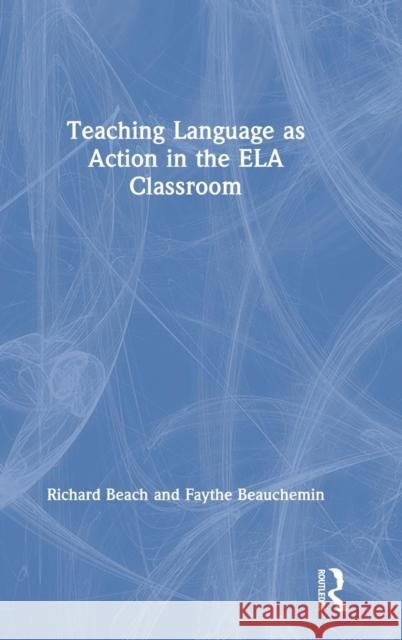 Teaching Language as Action in the Ela Classroom Richard Beach Faythe Beauchemin 9780367026479 Routledge