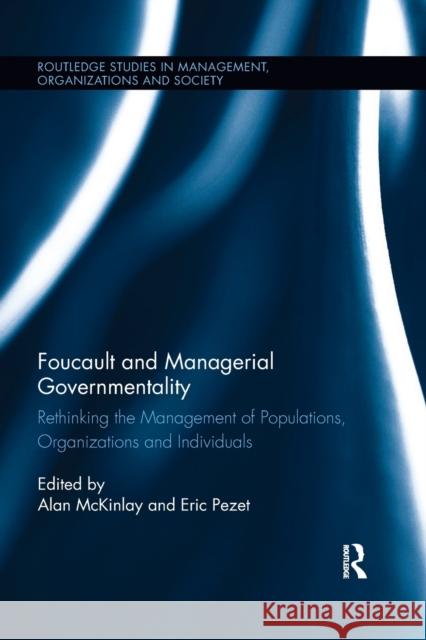 Foucault and Managerial Governmentality: Rethinking the Management of Populations, Organizations and Individuals Alan McKinlay Eric Pezet 9780367026554 Routledge