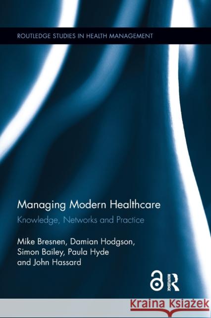 Managing Modern Healthcare: Knowledge, Networks and Practice Mike Bresnen Damian Hodgson Simon Bailey 9780367026578 Routledge