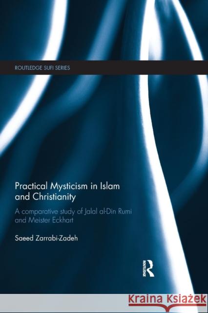 Practical Mysticism in Islam and Christianity: A Comparative Study of Jalal Al-Din Rumi and Meister Eckhart Saeed Zarrabi-Zadeh 9780367026813