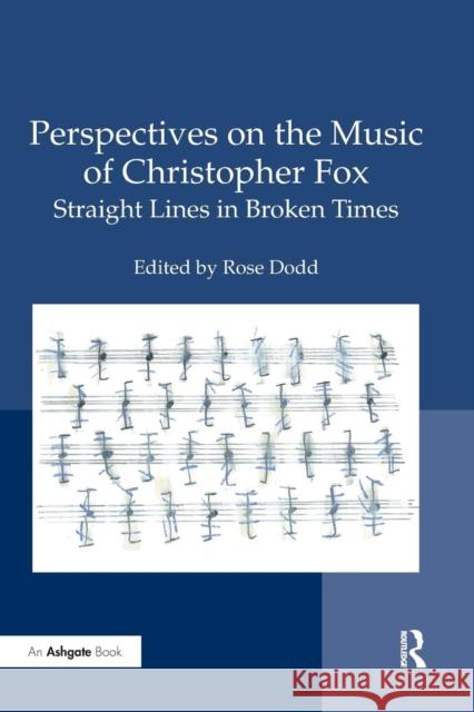Perspectives on the Music of Christopher Fox: Straight Lines in Broken Times Rose Dodd 9780367027094 Routledge