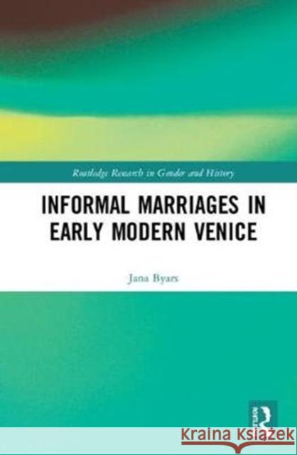 Informal Marriages in Early Modern Venice Jana Byars 9780367027117 Routledge