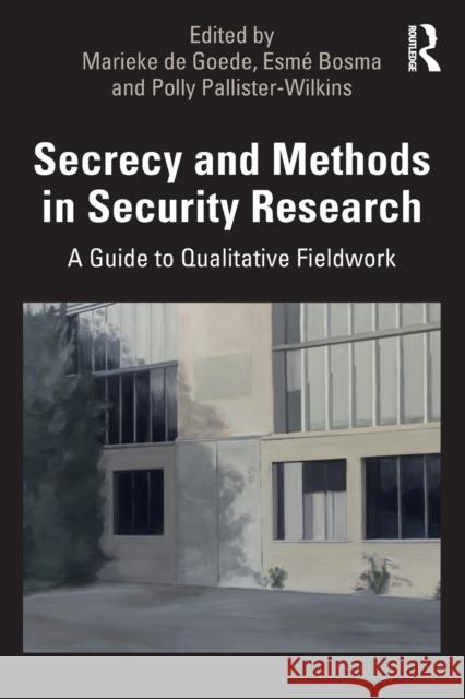 Secrecy and Methods in Security Research: A Guide to Qualitative Fieldwork Marieke d Esme Bosma Polly Pallister-Wilkins 9780367027247