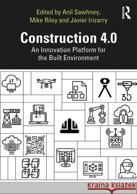 Construction 4.0: An Innovation Platform for the Built Environment Anil Sawhney Michael Riley Javier Irizarry 9780367027308 Routledge