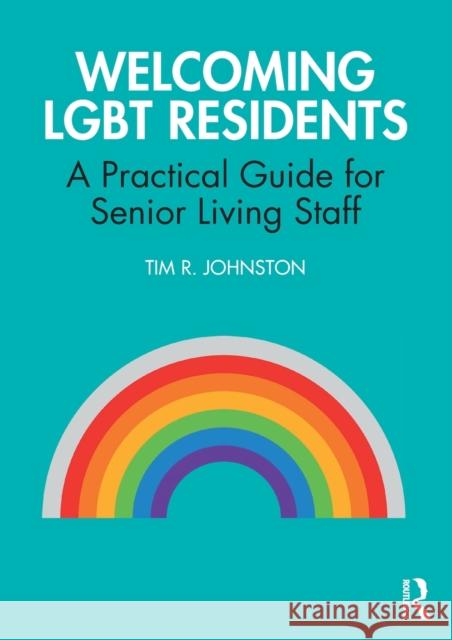 Welcoming LGBT Residents: A Practical Guide for Senior Living Staff Johnston, Tim R. 9780367027346 Routledge