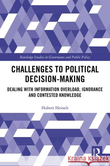 Challenges to Political Decision-Making: Dealing with Information Overload, Ignorance and Contested Knowledge Hubert Heinelt 9780367027520