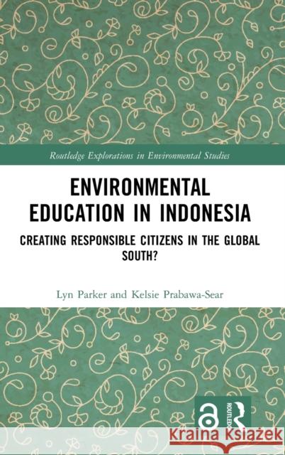 Environmental Education in Indonesia: Creating Responsible Citizens in the Global South? Lyn Parker Kelsie Prabawa-Sear 9780367027551 Routledge