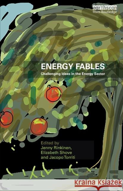 Energy Fables: Challenging Ideas in the Energy Sector Jenny Rinkinen Elizabeth Shove Jacopo Torriti 9780367027797 Routledge