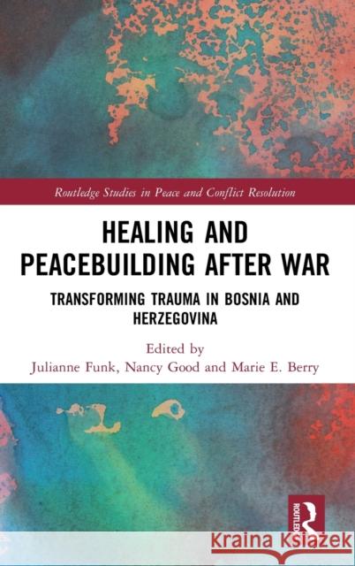 Healing and Peacebuilding After War: Transforming Trauma in Bosnia and Herzegovina Julianne Funk Nancy Good Marie E. Berry 9780367027988 Routledge
