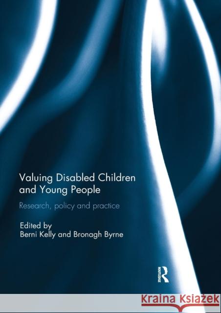 Valuing Disabled Children and Young People: Research, Policy, and Practice Berni Kelly Bronagh Byrne 9780367028190 Routledge