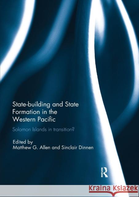 Statebuilding and State Formation in the Western Pacific: Solomon Islands in Transition? Matthew Allen Sinclair Dinnen 9780367028374 Routledge