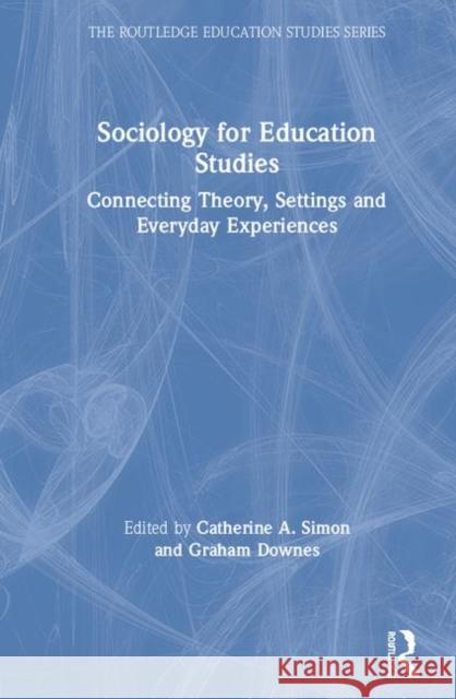 Sociology for Education Studies: Connecting Theory, Settings and Everyday Experiences Catherine A. Simon Graham Downes 9780367028381