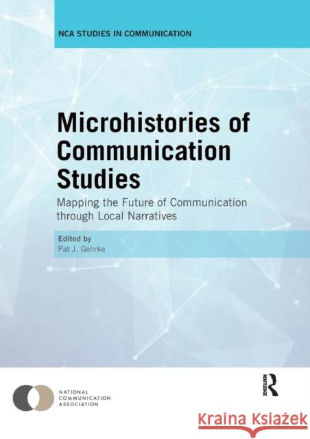 Microhistories of Communication Studies: Mapping the Future of Communication Through Local Narratives Pat J. Gehrke 9780367028398 Routledge