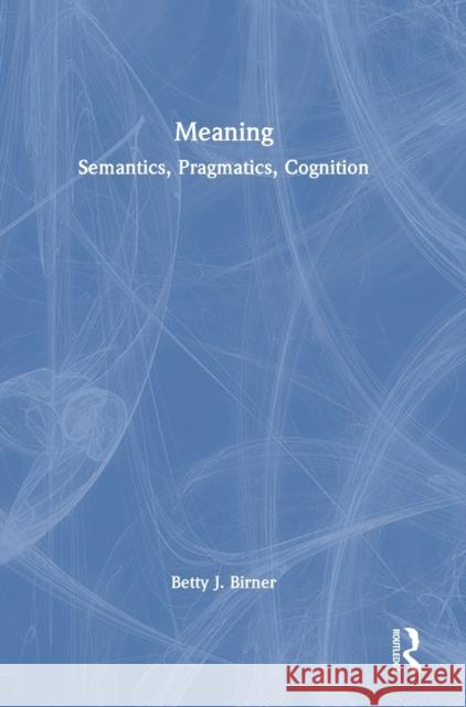 Meaning: Semantics, Pragmatics, Cognition Betty J. Birner 9780367028800 Routledge