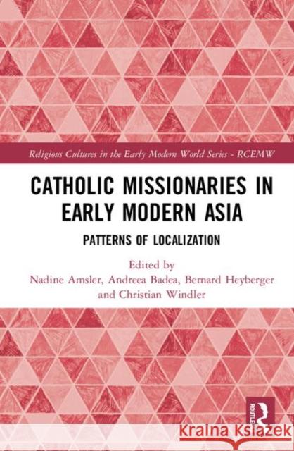 Catholic Missionaries in Early Modern Asia: Patterns of Localization Nadine Amsler Andreea Badea Bernard Heyberger 9780367028817